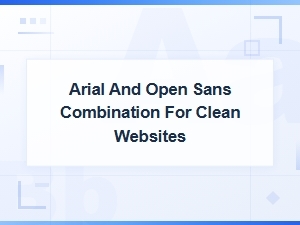 Pairing Arial and Open Sans for a Clean Website Design
