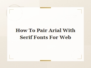 How to Pair Arial with Serif Fonts for Web Design: Best Combinations