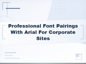 Best Professional Font Pairings with Arial for Corporate Website Design