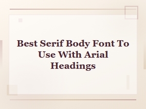 Best Serif Body Fonts to Pair with Arial Headings