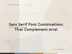 Best Sans Serif Font Combinations That Complement Arial Perfectly